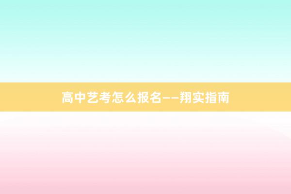 高中艺考怎么报名——翔实指南