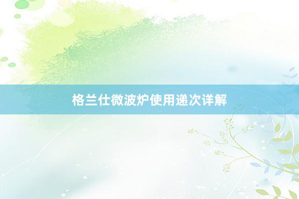 格兰仕微波炉使用递次详解