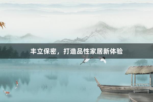 丰立保密，打造品性家居新体验