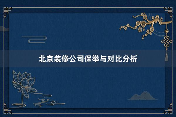 北京装修公司保举与对比分析