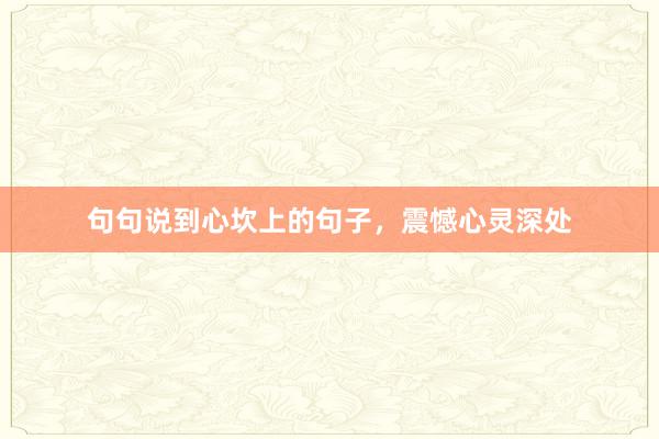 句句说到心坎上的句子,震憾心灵深处