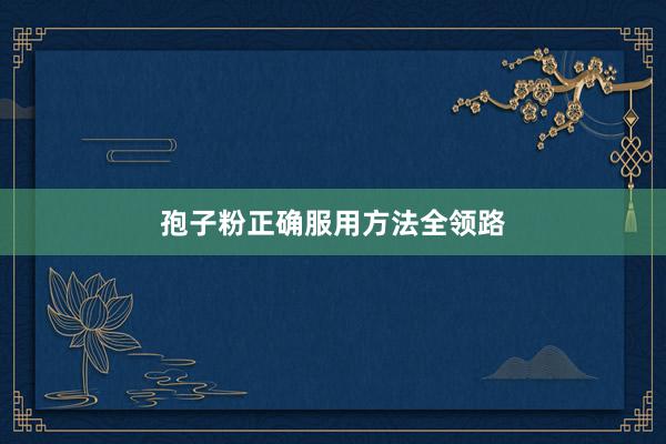 孢子粉正确服用方法全领路